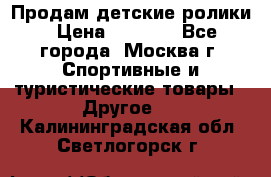 Продам детские ролики › Цена ­ 1 200 - Все города, Москва г. Спортивные и туристические товары » Другое   . Калининградская обл.,Светлогорск г.